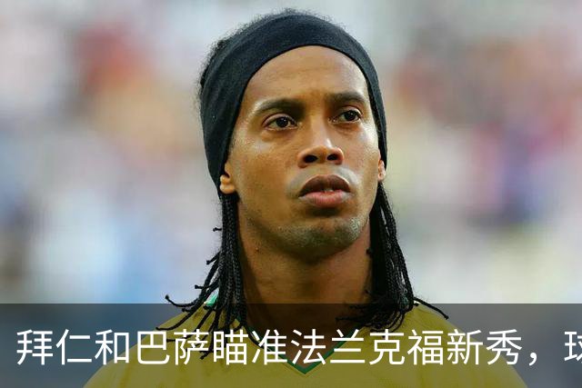 拜仁和巴萨瞄准法兰克福新秀，球队誓言留人